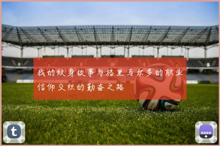 我的纹身故事与格里马尔多的职业信仰交织的勤奋之路