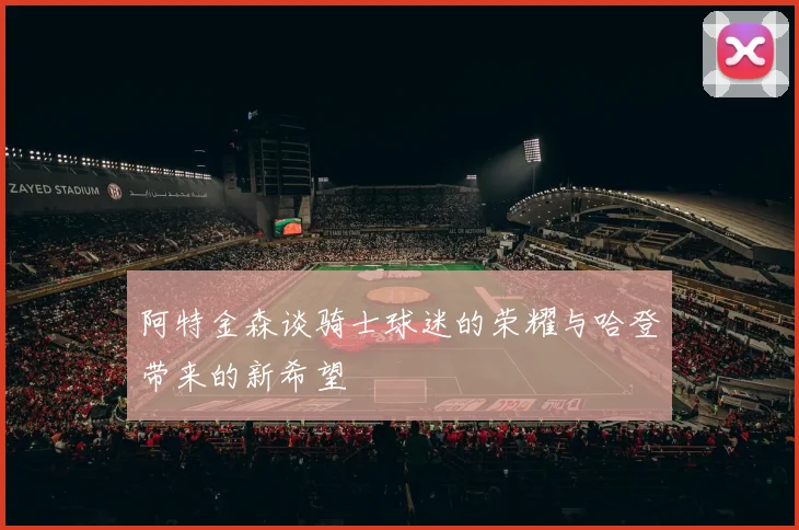 阿特金森谈骑士球迷的荣耀与哈登带来的新希望