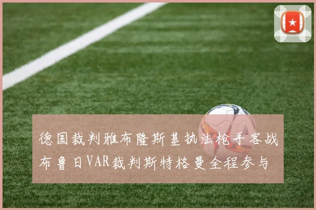德国裁判雅布隆斯基执法枪手客战布鲁日VAR裁判斯特格曼全程参与