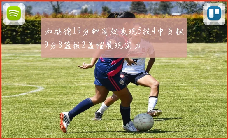 加福德19分钟高效表现5投4中贡献9分8篮板2盖帽展现实力