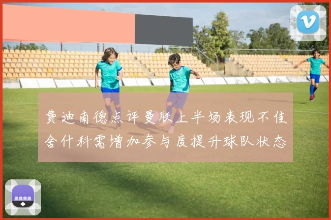 费迪南德点评曼联上半场表现不佳舍什科需增加参与度提升球队状态