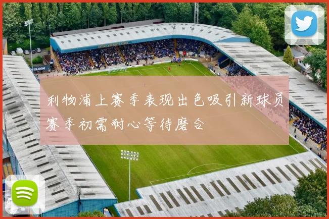 利物浦上赛季表现出色吸引新球员赛季初需耐心等待磨合