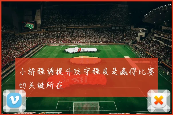 小桥强调提升防守强度是赢得比赛的关键所在