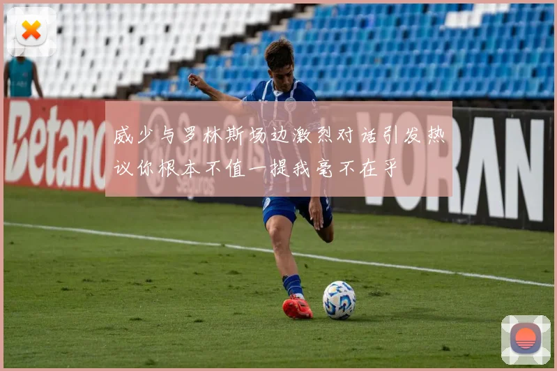 威少与罗林斯场边激烈对话引发热议你根本不值一提我毫不在乎