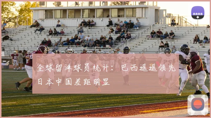 全球留洋球员统计：巴西遥遥领先日本中国差距明显