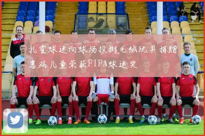 扎霍球迷向球场投掷毛绒玩具捐赠患病儿童荣获FIFA球迷奖