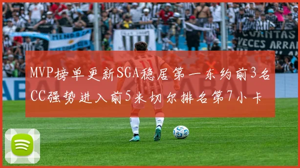 MVP榜单更新SGA稳居第一东约前3名CC强势进入前5米切尔排名第7小卡获提名