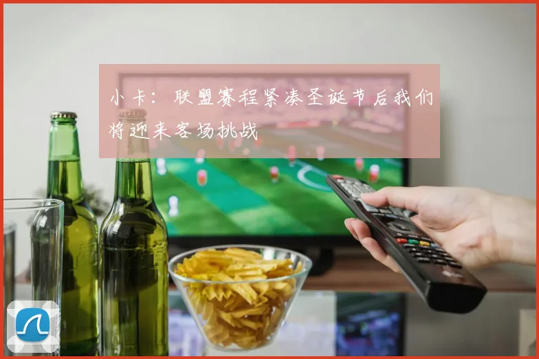 小卡：联盟赛程紧凑圣诞节后我们将迎来客场挑战