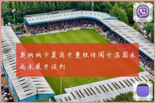 奥纳纳今夏离开曼联传闻升温国米尚未展开谈判