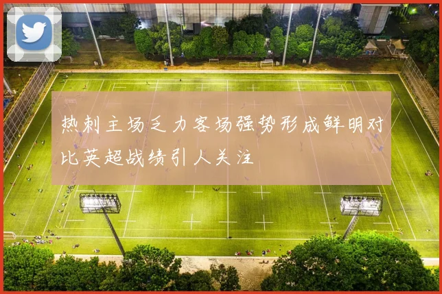 热刺主场乏力客场强势形成鲜明对比英超战绩引人关注